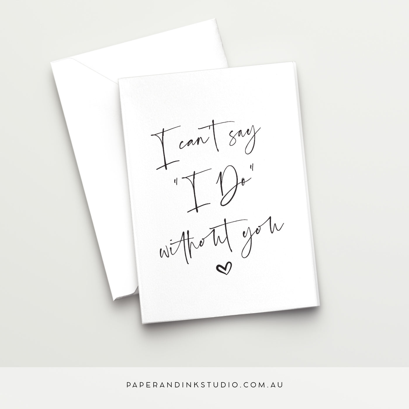 A white folded wedding card in a design called Thorne with black writing that says I Can't Say I Do Without You in a beautiful handwritten font, with a love heart at the bottom, to give to your wedding party as a bridesmaid or groomsman proposal card.